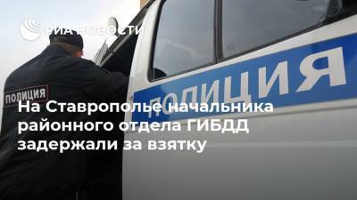На Ставрополье начальника районного отдела ГИБДД задержали за взятку