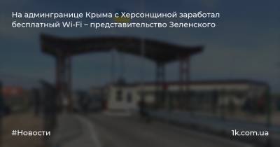 На админгранице Крыма с Херсонщиной заработал бесплатный Wi-Fi – представительство Зеленского