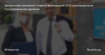 Зеленский назначил главой Винницкой ОГА руководителя Госуправления делами