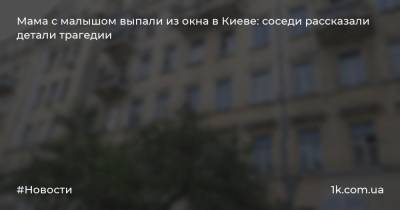 Мама с малышом выпали из окна в Киеве: соседи рассказали детали трагедии