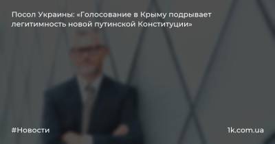 Посол Украины: «Голосование в Крыму подрывает легитимность новой путинской Конституции»