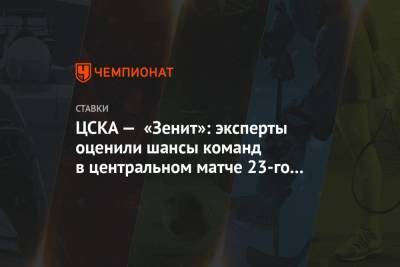 ЦСКА — «Зенит»: эксперты оценили шансы команд в центральном матче 23-го тура РПЛ
