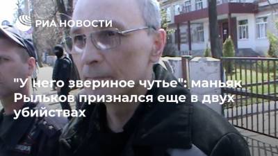 "У него звериное чутье": маньяк Рыльков признался еще в двух убийствах