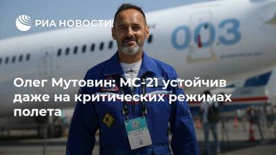 Олег Мутовин: МС-21 устойчив даже на критических режимах полета