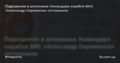 Подозрение в шпионаже: Командира корабля ВМС «Александр Охрименко» отстранили