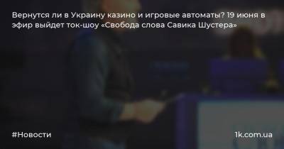 Вернутся ли в Украину казино и игровые автоматы? 19 июня в эфир выйдет ток-шоу «Свобода слова Савика Шустера»