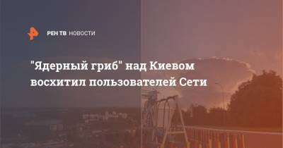 "Ядерный гриб" над Киевом восхитил пользователей Сети