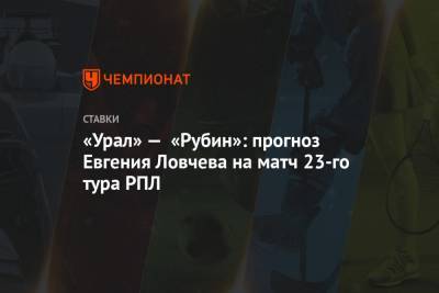 «Урал» — «Рубин»: прогноз Евгения Ловчева на матч 23-го тура РПЛ