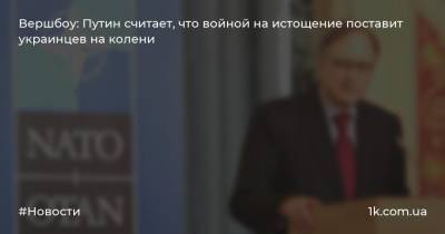 Вершбоу: Путин считает, что войной на истощение поставит украинцев на колени
