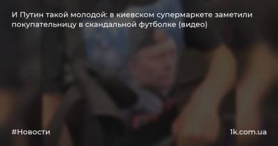 И Путин такой молодой: в киевском супермаркете заметили покупательницу в скандальной футболке (видео)