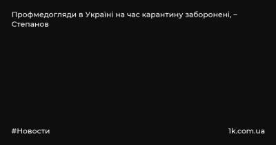 Профмедогляди в Україні на час карантину заборонені, – Степанов