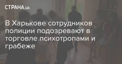 В Харькове сотрудников полиции подозревают в торговле психотропами и грабеже