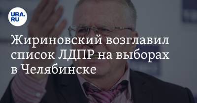 Жириновский возглавил список ЛДПР на выборах в Челябинске
