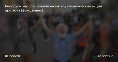 Белорусы массово вышли на антилукашенковские акции протеста (фото, видео)