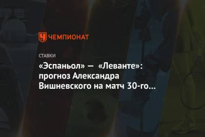 «Эспаньол» — «Леванте»: прогноз Александра Вишневского на матч 30-го тура Примеры
