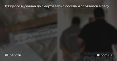 В Одессе мужчина до смерти забил соседа и спрятался в лесу