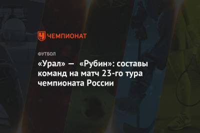 «Урал» — «Рубин»: составы команд на матч 23-го тура чемпионата России