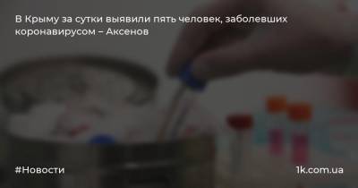 В Крыму за сутки выявили пять человек, заболевших коронавирусом – Аксенов