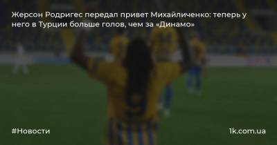 Жерсон Родригес передал привет Михайличенко: теперь у него в Турции больше голов, чем за «Динамо»