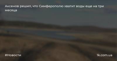 Аксенов решил, что Симферополю хватит воды еще на три месяца