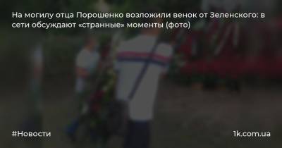 На могилу отца Порошенко возложили венок от Зеленского: в сети обсуждают «странные» моменты (фото)
