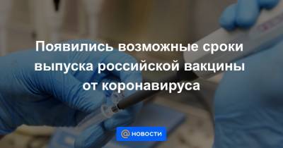 Появились возможные сроки выпуска российской вакцины от коронавируса