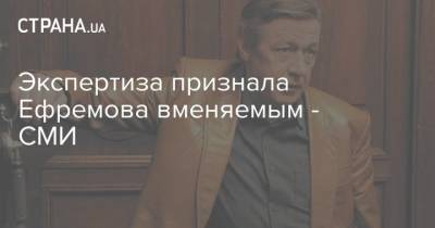 Экспертиза признала Ефремова вменяемым - СМИ