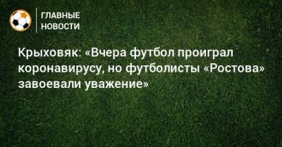 Крыховяк: «Вчера футбол проиграл коронавирусу, но футболисты «Ростова» завоевали уважение»