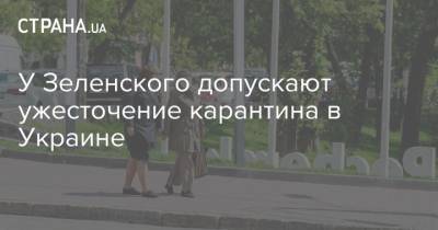 У Зеленского допускают ужесточение карантина в Украине