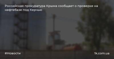 Российская прокуратура Крыма сообщает о проверке на нефтебазе под Керчью