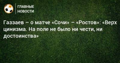 Газзаев – о матче «Сочи» – «Ростов»: «Верх цинизма. На поле не было ни чести, ни достоинства»