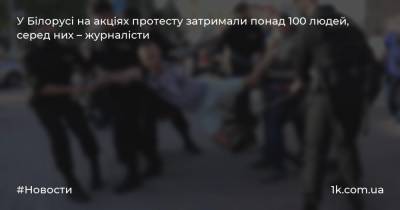 У Білорусі на акціях протесту затримали понад 100 людей, серед них – журналісти