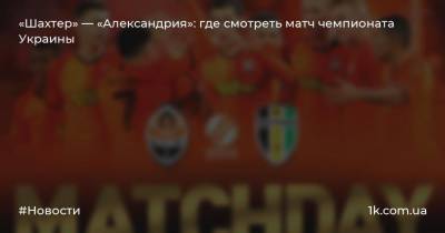 «Шахтер» — «Александрия»: где смотреть матч чемпионата Украины