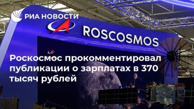 Роскосмос прокомментировал публикации о зарплатах в 370 тысяч рублей