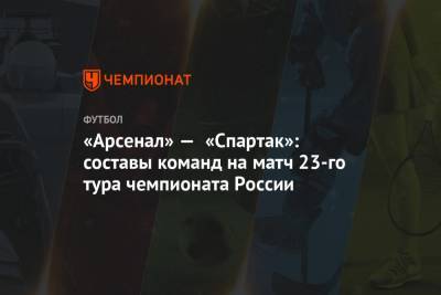 «Арсенал» — «Спартак»: составы команд на матч 23-го тура чемпионата России