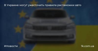 В Украине могут ужесточить правила растаможки авто