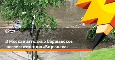 ВМоскве затопило Варшавское шоссе истанцию «Бирюлево»