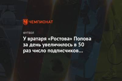 У вратаря «Ростова» Попова за день увеличилось в 50 раз число подписчиков в «Инстаграме»