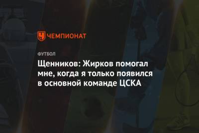 Щенников: Жирков помогал мне, когда я только появился в основной команде ЦСКА
