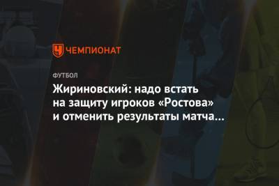 Жириновский: надо встать на защиту игроков «Ростова» и отменить результаты матча с «Сочи»