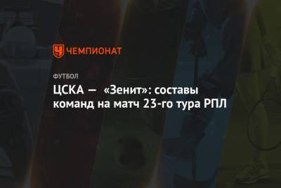 ЦСКА — «Зенит»: составы команд на матч 23-го тура РПЛ
