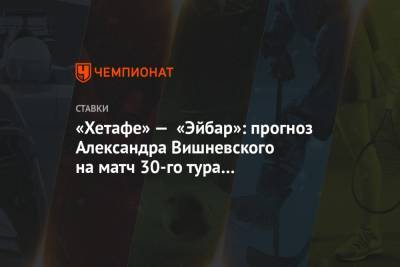 «Хетафе» — «Эйбар»: прогноз Александра Вишневского на матч 30-го тура чемпионата Испании