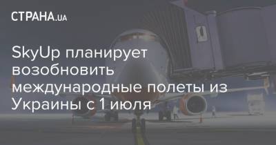 SkyUp планирует возобновить международные полеты из Украины с 1 июля
