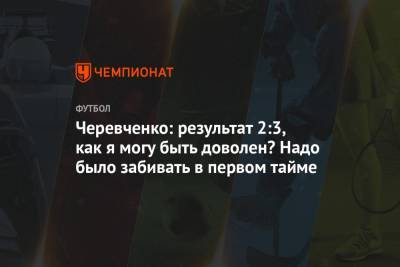 Черевченко: результат 2:3, как я могу быть доволен? Надо было забивать в первом тайме