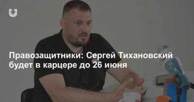 Правозащитники: Сергей Тихановский будет в карцере до 26 июня