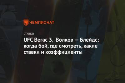 UFC Вегас 3, Волков — Блейдс: когда бой, где смотреть, какие ставки и коэффициенты
