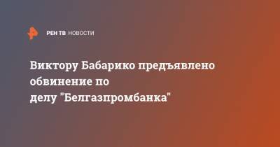 Виктору Бабарико предъявлено обвинение по делу "Белгазпромбанка"