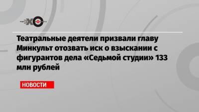 Театральные деятели призвали главу Минкульт отозвать иск о взыскании с фигурантов дела «Седьмой студии» 133 млн рублей
