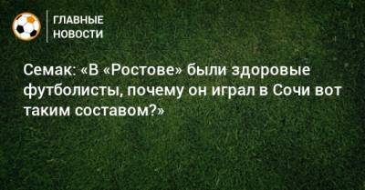 Семак: «В «Ростове» были здоровые футболисты, почему он играл в Сочи вот таким составом?»