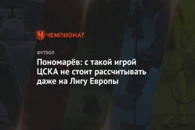 Пономарёв: с такой игрой ЦСКА не стоит рассчитывать даже на Лигу Европы